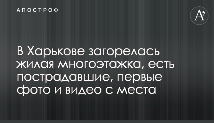 У Харкові загорілася житлова багатоповерхівка, є постраждалі, перші фото і відео з місця