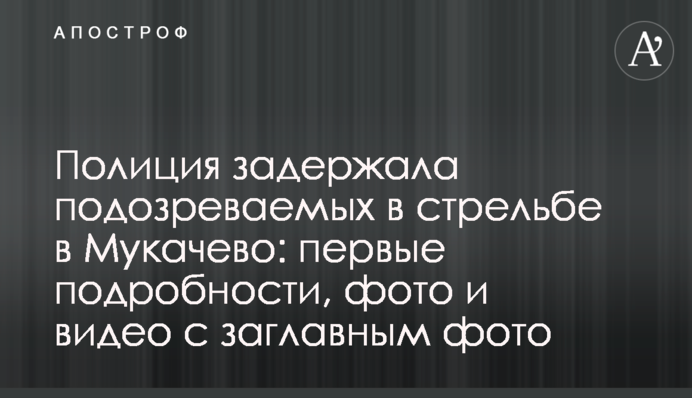 Поліція затримала підозрюваних у стрілянині в Мукачево: перші подробиці, фото і відео
