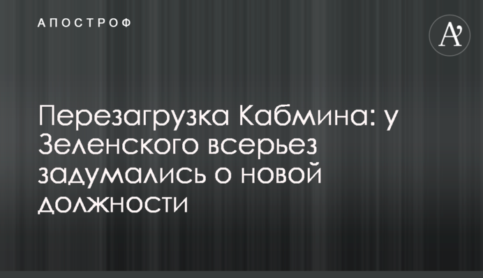 Перезавантаження Кабміну: у Зеленського всерйоз задумалися про нову посаду