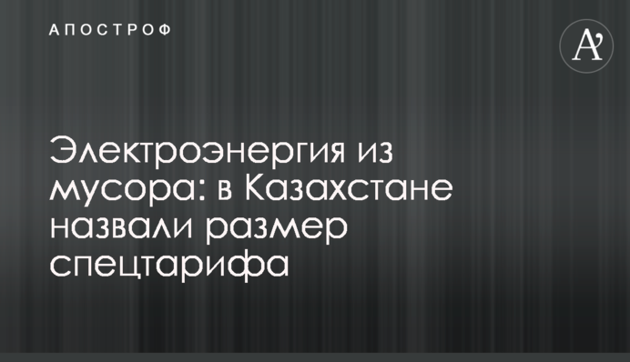 Електроенергія зі сміття: в Казахстані назвали розмір спецтарифу