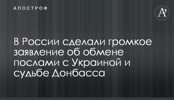 У Росії зробили гучну заяву про обмін послами з Україною і долю Донбасу