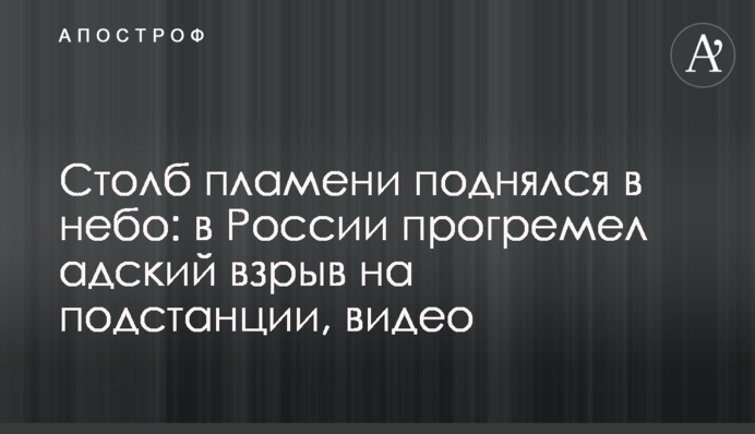 Столб пламени поднялся в небо: в России прогремел адский взрыв  на подстанции, видео