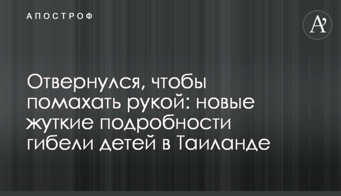 Відвернувся, щоб помахати рукою: нові моторошні подробиці загибелі дітей в Таїланді