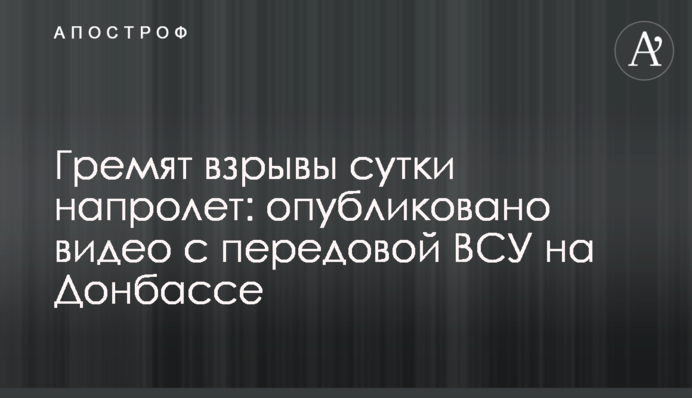 Гремят взрывы сутки напролет: опубликовано видео с передовой ВСУ на Донбассе
