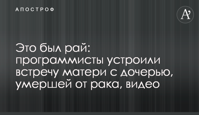 Це був рай: програмісти влаштували зустріч матері з дочкою, яка померла від раку, відео