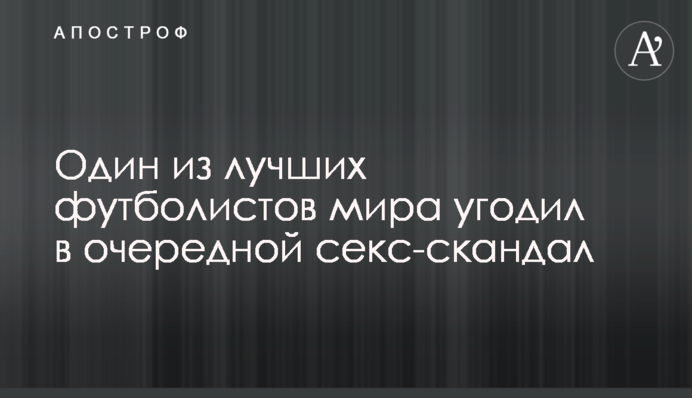 Один з найкращих футболістів світу потрапив у черговий секс-скандал