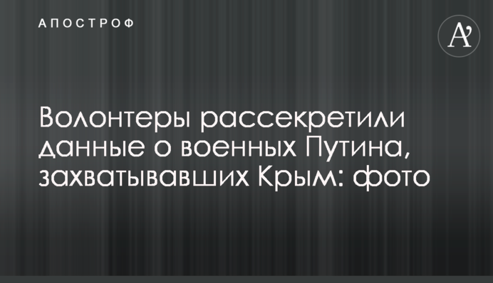 Волонтери розсекретили дані про військових Путіна, які захоплювали Крим: фото