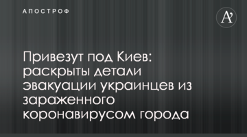 Привезуть під Київ: розкрито деталі евакуації українців із зараженого коронавірусом міста