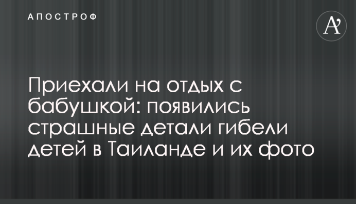 Приїхали на відпочинок з бабусею: з'явилися страшні деталі загибелі дітей в Таїланді і їхні фото