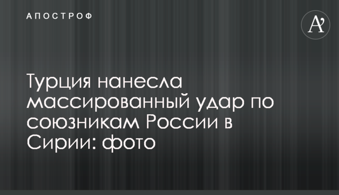 Туреччина завдала масованого удару по союзникам Росії в Сирії: фото