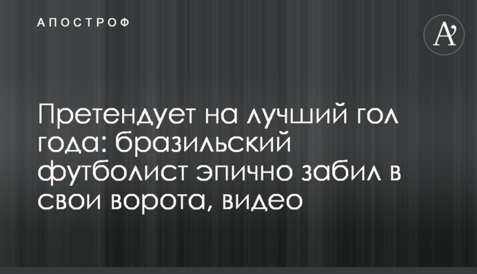 Претендует на лучший гол года: бразильский футболист эпично забил в свои ворота, видео