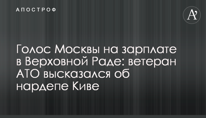 Голос Москвы на зарплате в Верховной Раде: ветеран АТО высказался об нардепе Киве