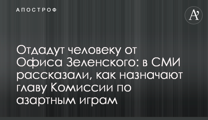 Отдадут человеку от Офиса Зеленского: в СМИ рассказали, как назначают главу Комиссии по азартным играм