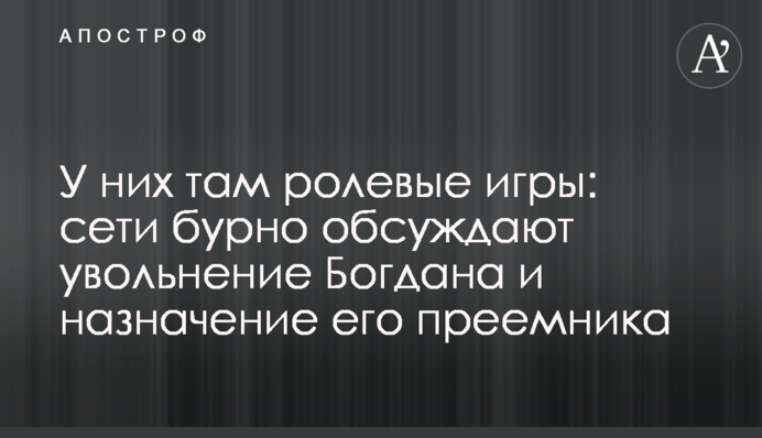У них там рольові ігри: мережі бурхливо обговорюють звільнення Богдана і призначення його наступника