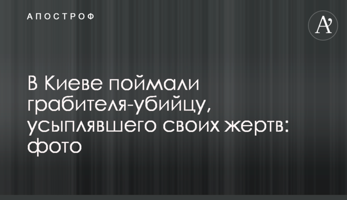 В Киеве поймали грабителя-убийцу, усыплявшего своих жертв: фото