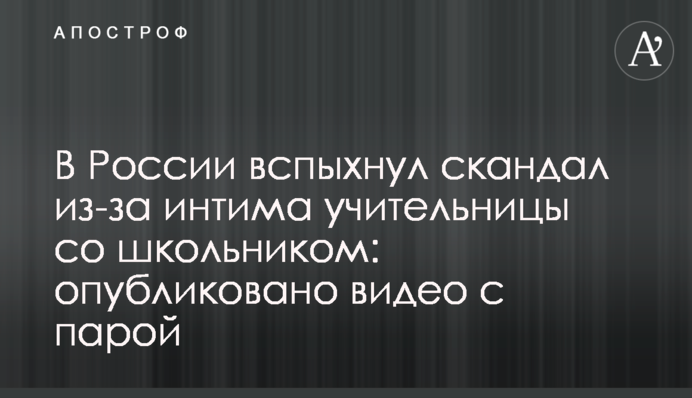 В России вспыхнул скандал из-за интима учительницы со школьником: опубликовано видео с парой