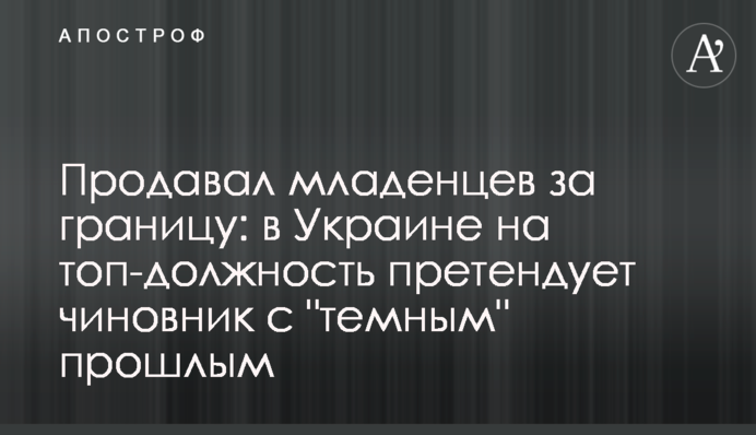 Продавал младенцев за границу: в Украине на топ-должность претендует чиновник с 
