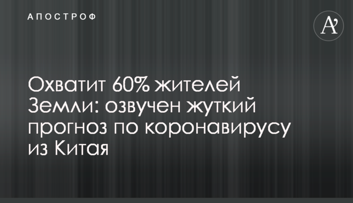 Охопить 60% жителів Землі: озвучено моторошний прогноз щодо коронавірусу з Китаю