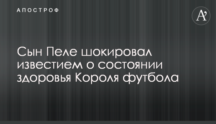 Син Пеле шокував звісткою про стан здоров'я Короля футболу