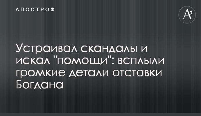 Влаштовував скандали і шукав "допомоги": спливли гучні деталі відставки Богдана