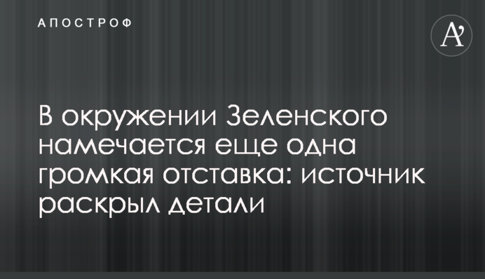 В окружении Зеленского намечается еще одна громкая отставка: источник раскрыл детали