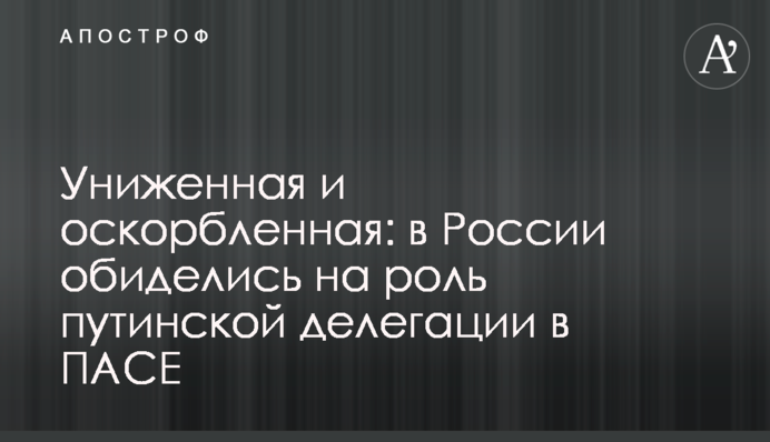 Униженная и оскорбленная: в России обиделись на роль путинской делегации в ПАСЕ