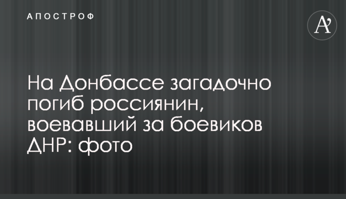 На Донбассе загадочно погиб россиянин, воевавший за боевиков ДНР: фото