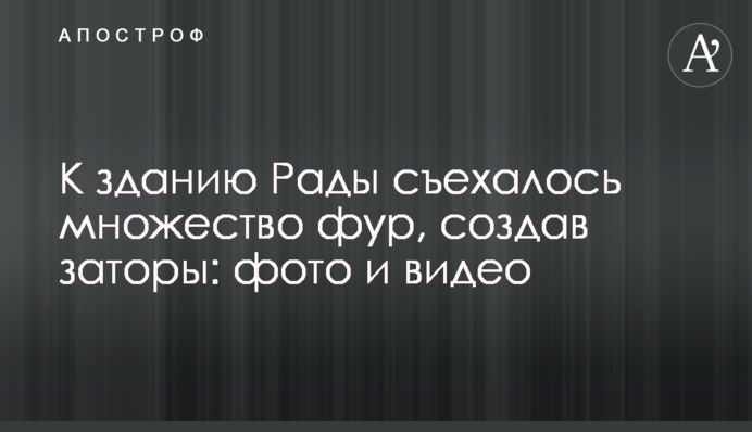 До будівлі Ради з'їхалося безліч фур, створивши затори: фото і відео