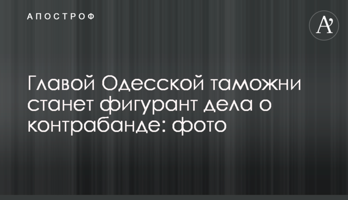 Головою Одеської митниці стане фігурант справи про контрабанду: фото