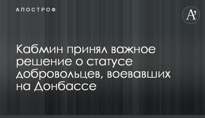 Кабмин принял важное решение о статусе добровольцев, воевавших на Донбассе