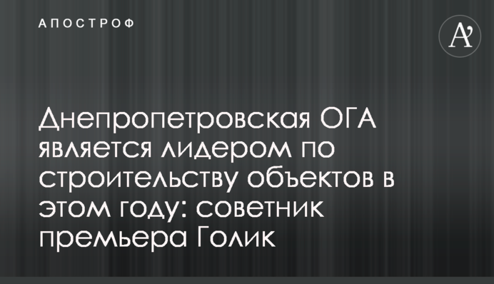 Днепропетровская ОГА является лидером по строительству объектов в этом году: советник премьера Голик