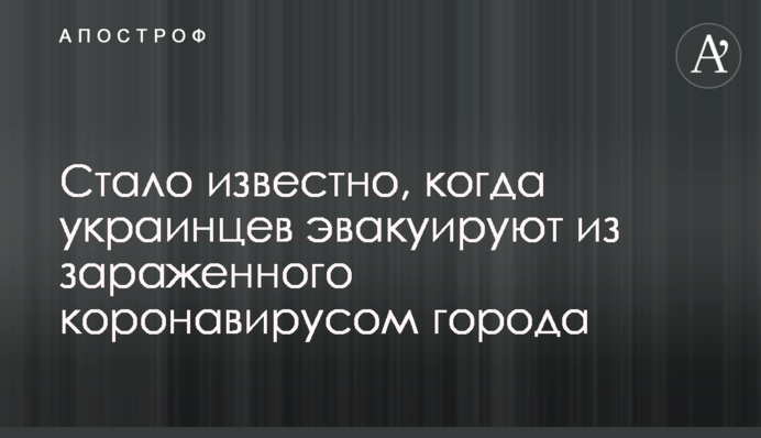 Стало відомо, коли українців евакуюють з зараженого коронавірусом міста