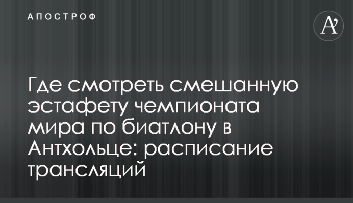 Где смотреть смешанную эстафету чемпионата мира по биатлону в Антхольце: расписание трансляций