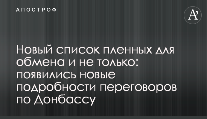 Новий список полонених для обміну і не тільки: з'явилися нові подробиці переговорів щодо Донбасу