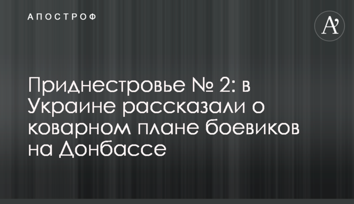 Приднестровье №2: в Украине рассказали о коварном плане боевиков на Донбассе