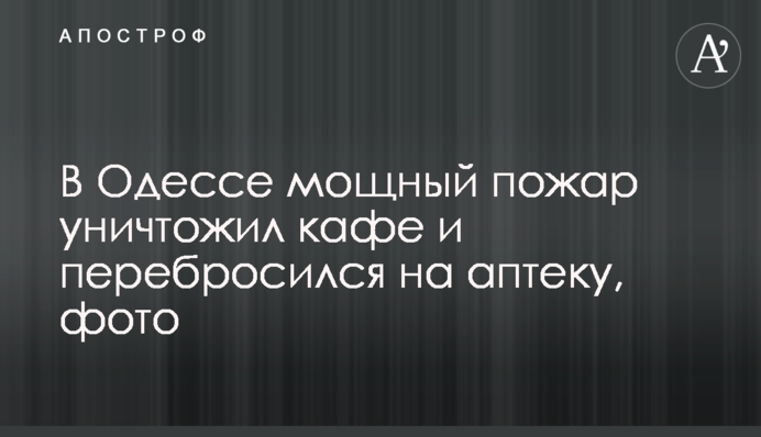В Одесі потужна пожежа знищила кафе і перекинулася на аптеку, фото