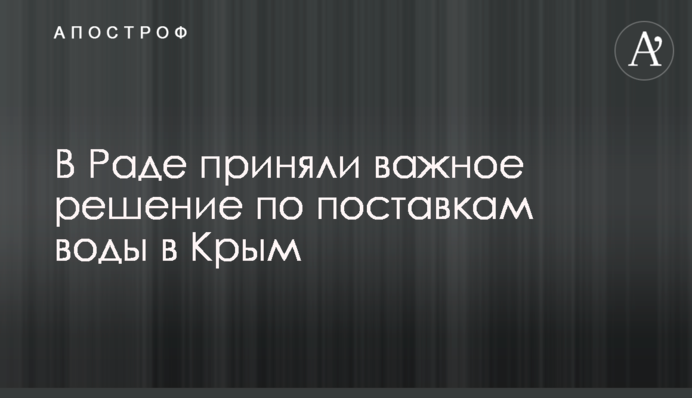В Раде приняли важное решение по поставкам воды в Крым