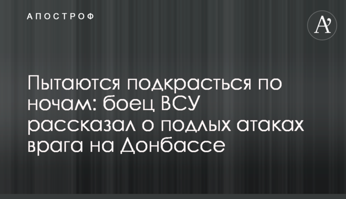 Пытаются подкрасться по ночам: боец ВСУ рассказал о подлых атаках врага на Донбассе