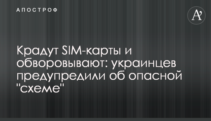 Крадут SIM-карты и обворовывают: украинцев предупредили об опасной 