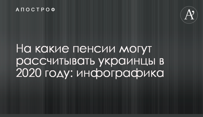 На какие пенсии могут рассчитывать украинцы в 2020 году: инфографика