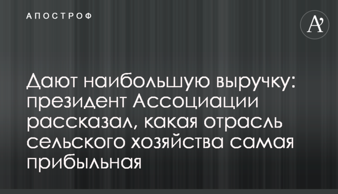 Дают наибольшую выручку: президент Ассоциации рассказал, какая отрасль сельского хозяйства самая прибыльная