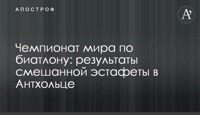 Чемпіонат світу з біатлону: результати змішаної естафети в Антхольці