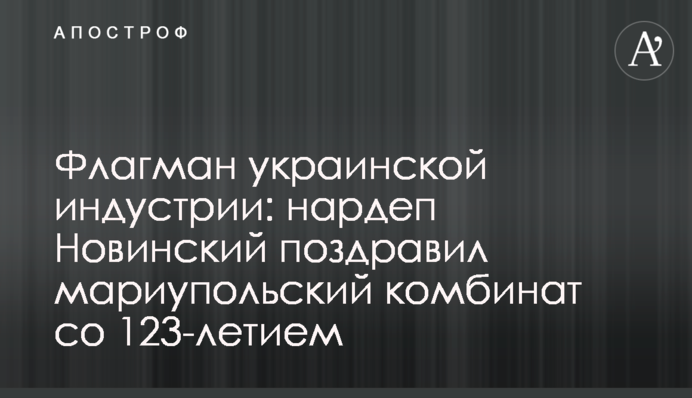 Флагман украинской индустрии: нардеп Новинский поздравил мариупольский комбинат со 123-летием