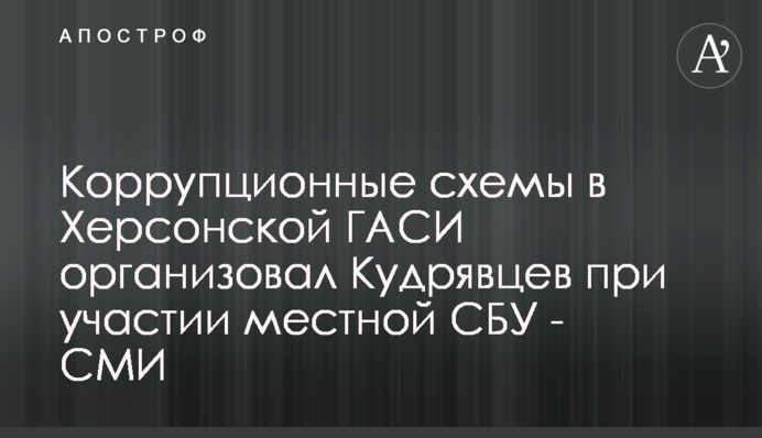 Корупційні схеми в Херсонській ДАБІ організував Кудрявцев за участю місцевої СБУ - ЗМІ