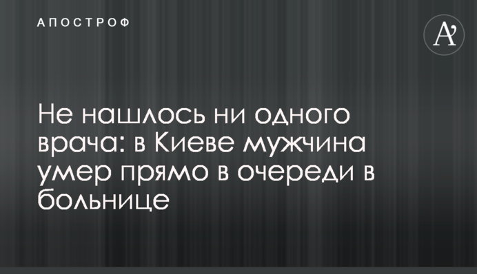 Не знайшлося жодного лікаря: в Києві чоловік помер прямо в черзі в лікарні