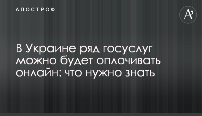 В Украине ряд госуслуг можно будет оплачивать онлайн: что нужно знать