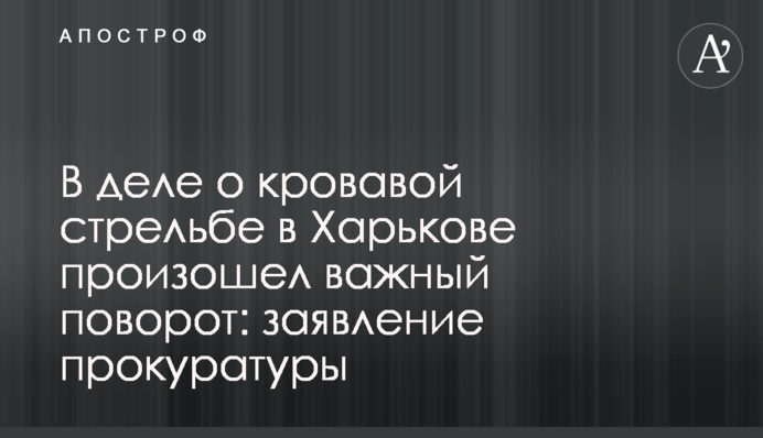 У справі про криваву стрілянину в Харкові стався важливий поворот: заява прокуратури