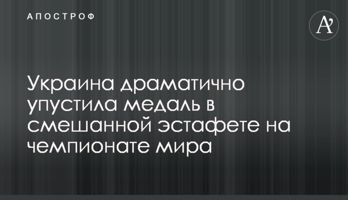 Україна драматично втратила медаль у змішаній естафеті на чемпіонаті світу