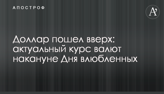 Доллар пошел вверх: актуальный курс валют накануне Дня влюбленных