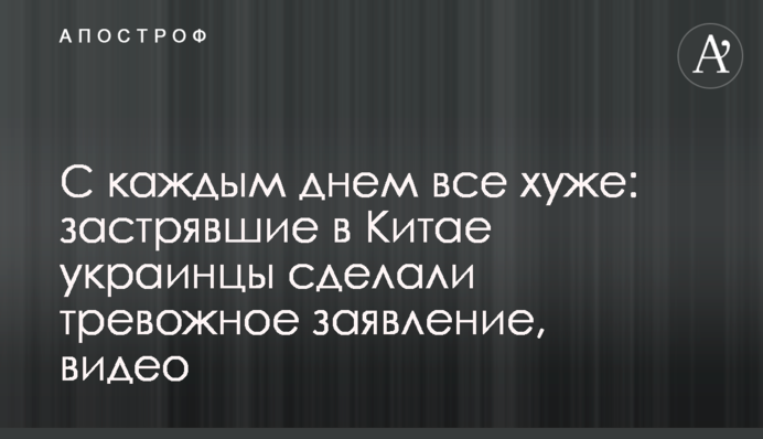 З кожним днем все гірше: застряглі в Китаї українці зробили тривожну заяву, відео